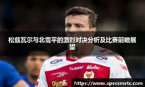 松兹瓦尔与北雪平的激烈对决分析及比赛前瞻展望